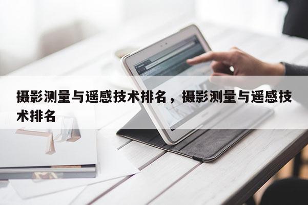 攝影測(cè)量與遙感技術(shù)排名，攝影測(cè)量與遙感技術(shù)排名