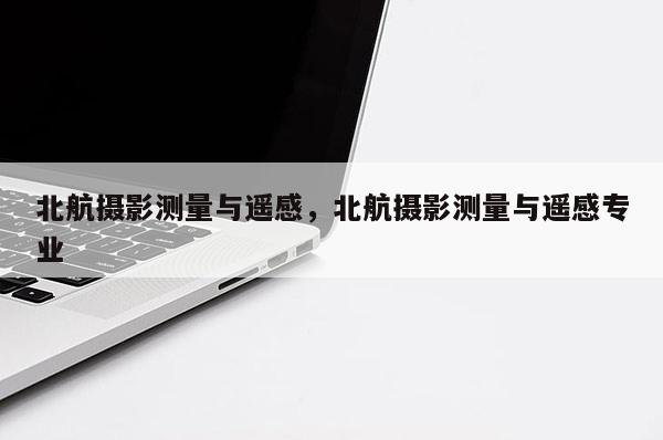 北航攝影測量與遙感，北航攝影測量與遙感專業