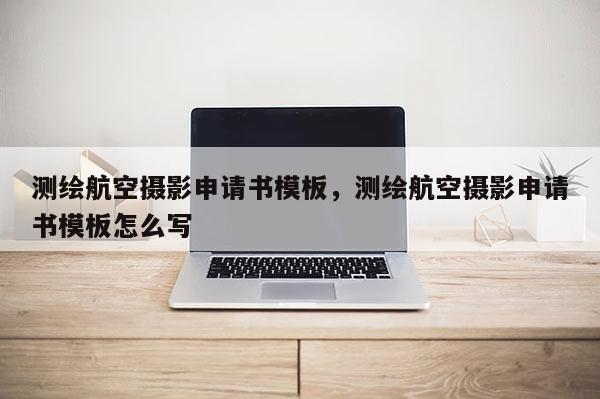 測(cè)繪航空攝影申請(qǐng)書(shū)模板，測(cè)繪航空攝影申請(qǐng)書(shū)模板怎么寫(xiě)