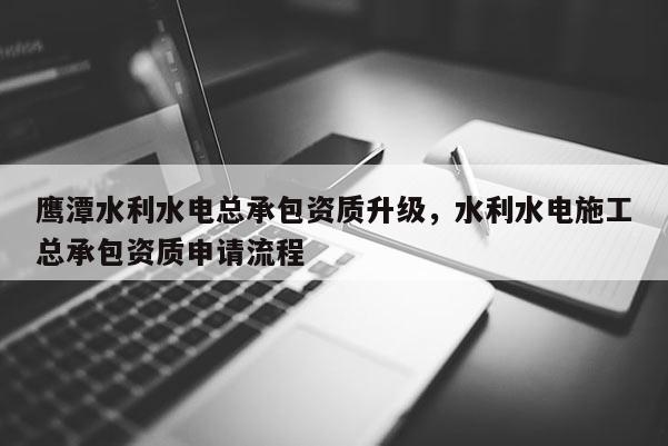 鷹潭水利水電總承包資質升級，水利水電施工總承包資質申請流程