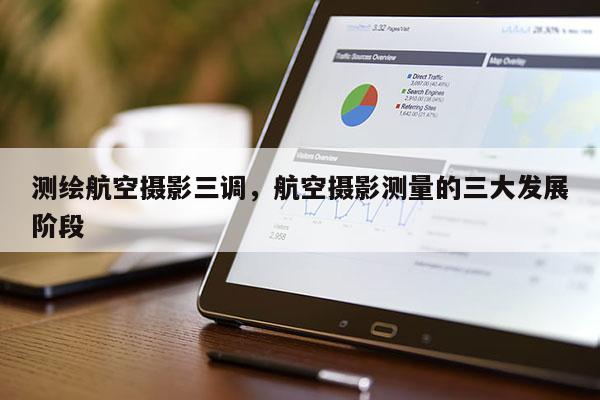 測繪航空攝影三調，航空攝影測量的三大發(fā)展階段