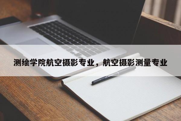 測(cè)繪學(xué)院航空攝影專(zhuān)業(yè)，航空攝影測(cè)量專(zhuān)業(yè)