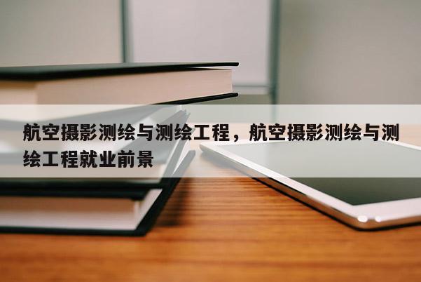 航空攝影測繪與測繪工程，航空攝影測繪與測繪工程就業前景