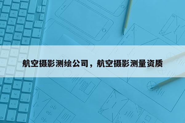 航空攝影測繪公司，航空攝影測量資質