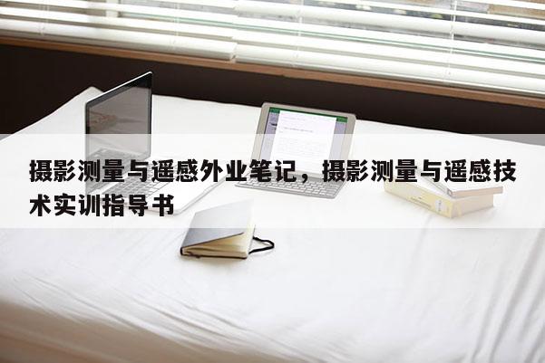 攝影測(cè)量與遙感外業(yè)筆記，攝影測(cè)量與遙感技術(shù)實(shí)訓(xùn)指導(dǎo)書(shū)