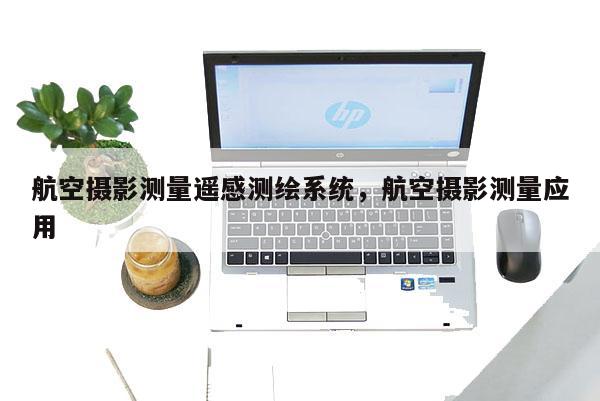 航空攝影測量遙感測繪系統(tǒng)，航空攝影測量應用