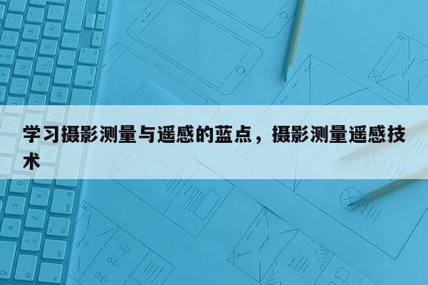 學習攝影測量與遙感的藍點，攝影測量遙感技術