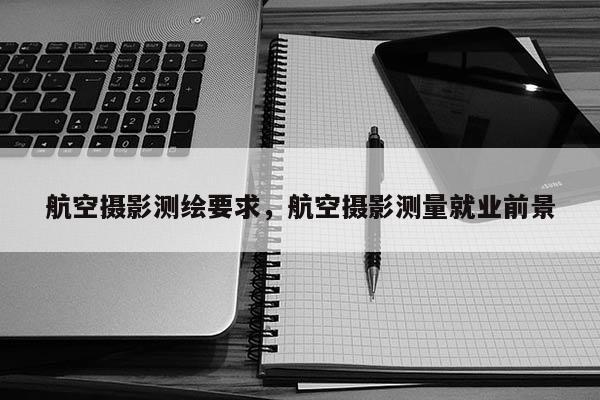 航空攝影測繪要求，航空攝影測量就業(yè)前景