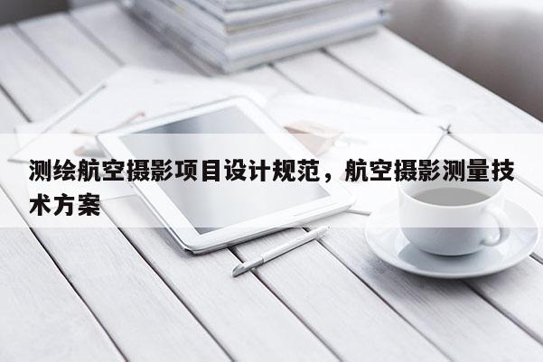 測繪航空攝影項目設計規范，航空攝影測量技術方案
