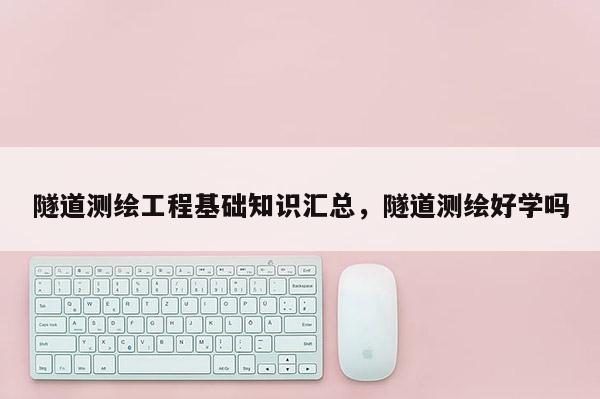 隧道測繪工程基礎知識匯總，隧道測繪好學嗎