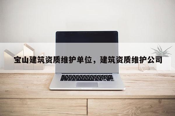 寶山建筑資質維護單位，建筑資質維護公司