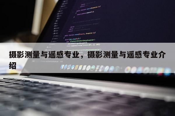 攝影測量與遙感專業，攝影測量與遙感專業介紹