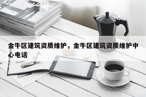 金牛區建筑資質維護，金牛區建筑資質維護中心電話