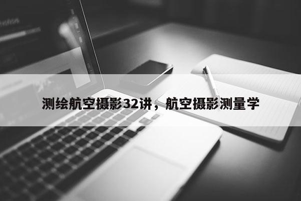 測繪航空攝影32講，航空攝影測量學