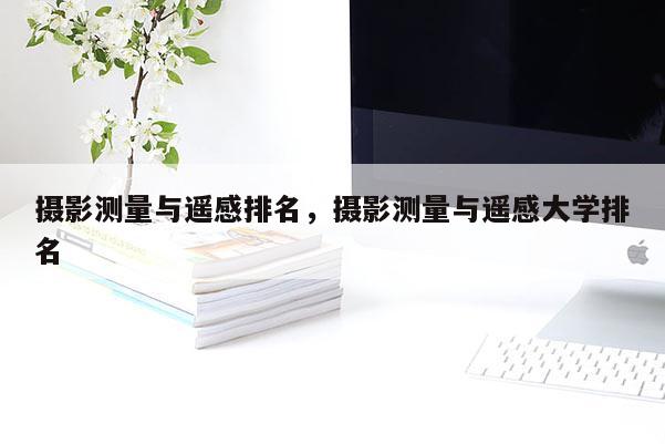 攝影測量與遙感排名，攝影測量與遙感大學排名