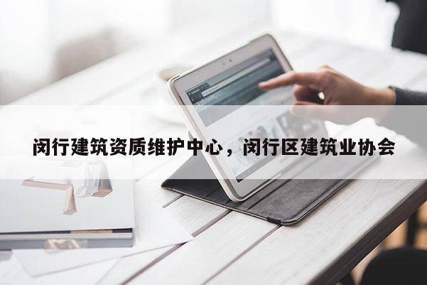 閔行建筑資質維護中心，閔行區(qū)建筑業(yè)協會
