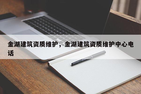 金湖建筑資質(zhì)維護，金湖建筑資質(zhì)維護中心電話