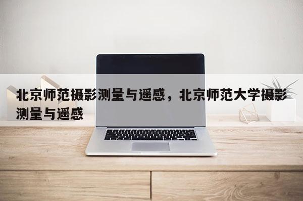北京師范攝影測量與遙感，北京師范大學攝影測量與遙感