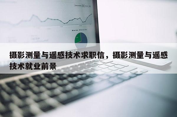 攝影測量與遙感技術求職信，攝影測量與遙感技術就業前景