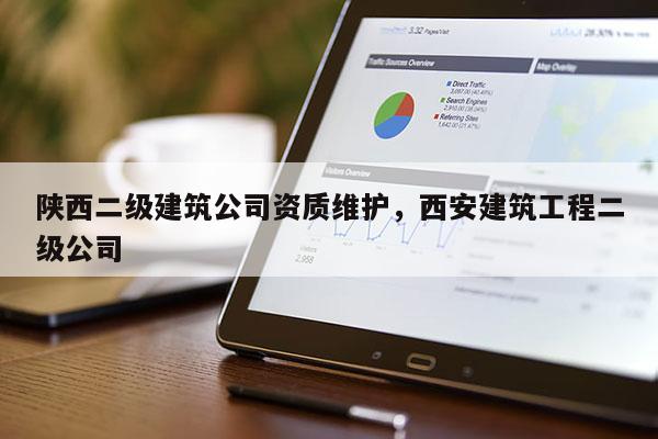 陜西二級(jí)建筑公司資質(zhì)維護(hù)，西安建筑工程二級(jí)公司