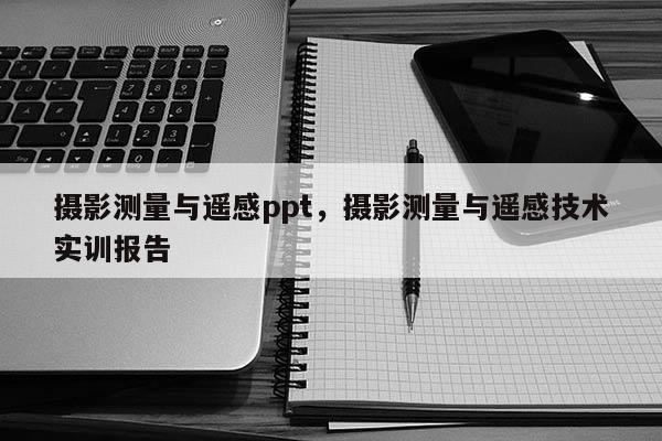 攝影測量與遙感ppt，攝影測量與遙感技術(shù)實(shí)訓(xùn)報告