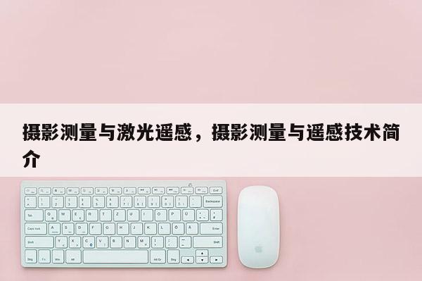 攝影測量與激光遙感，攝影測量與遙感技術(shù)簡介