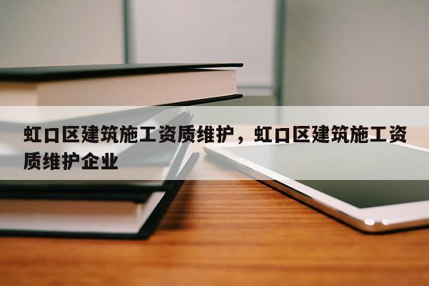虹口區建筑施工資質維護，虹口區建筑施工資質維護企業