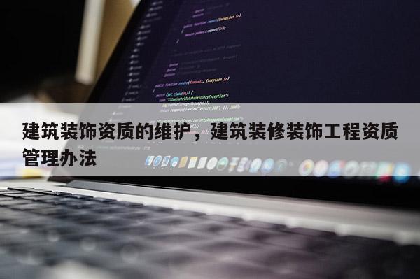 建筑裝飾資質(zhì)的維護(hù)，建筑裝修裝飾工程資質(zhì)管理辦法