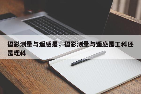 攝影測量與遙感是，攝影測量與遙感是工科還是理科