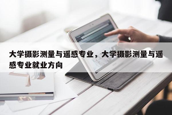 大學攝影測量與遙感專業，大學攝影測量與遙感專業就業方向