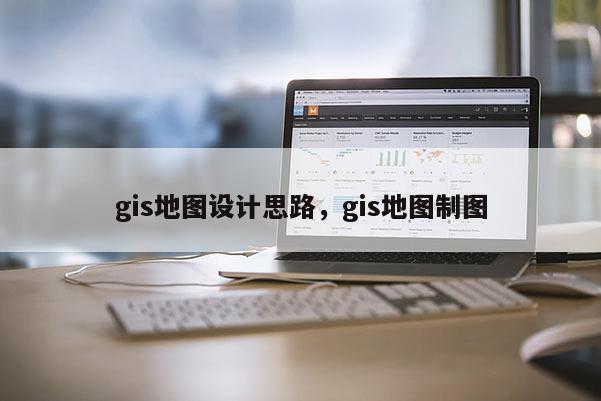 gis地圖設(shè)計思路，gis地圖制圖
