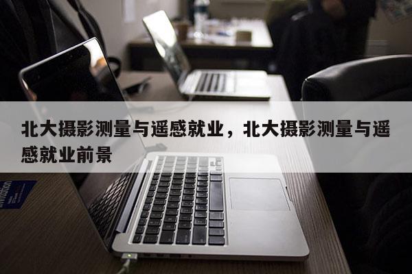 北大攝影測量與遙感就業，北大攝影測量與遙感就業前景