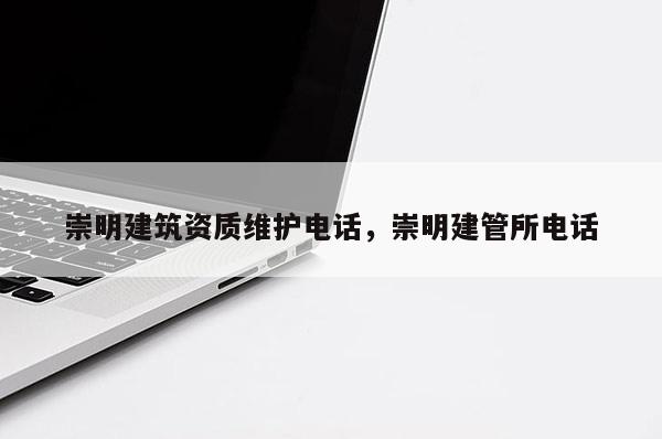 崇明建筑資質(zhì)維護(hù)電話，崇明建管所電話