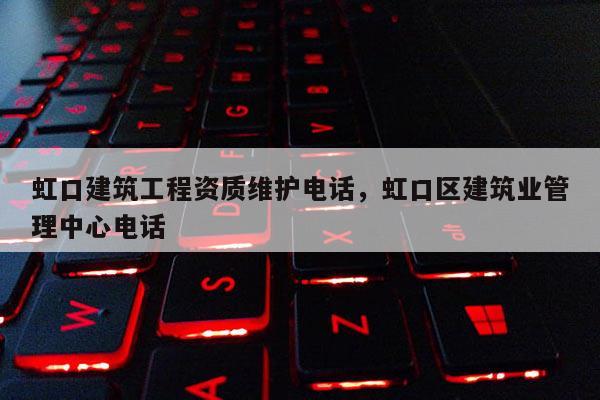虹口建筑工程資質維護電話，虹口區建筑業管理中心電話