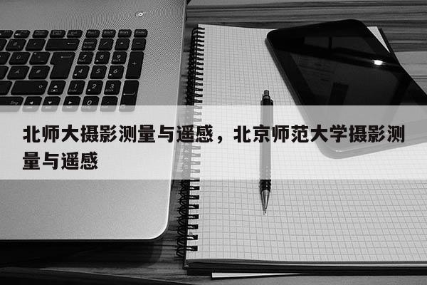 北師大攝影測量與遙感，北京師范大學攝影測量與遙感