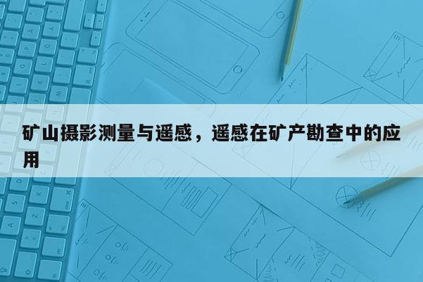 礦山攝影測(cè)量與遙感，遙感在礦產(chǎn)勘查中的應(yīng)用