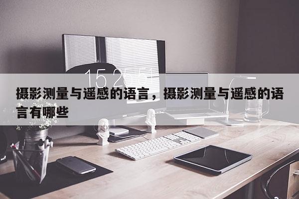 攝影測量與遙感的語言，攝影測量與遙感的語言有哪些