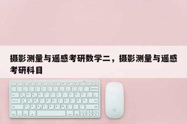 攝影測量與遙感考研數(shù)學(xué)二，攝影測量與遙感考研科目