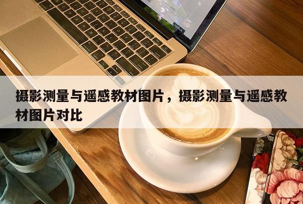 攝影測(cè)量與遙感教材圖片，攝影測(cè)量與遙感教材圖片對(duì)比