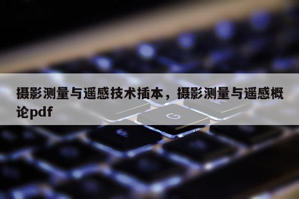 攝影測量與遙感技術插本，攝影測量與遙感概論pdf