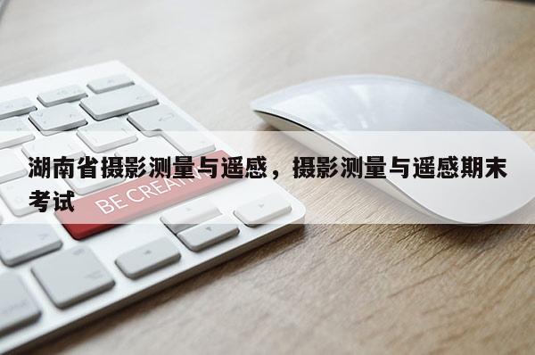 湖南省攝影測(cè)量與遙感，攝影測(cè)量與遙感期末考試
