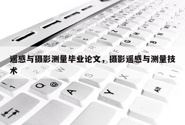 遙感與攝影測量畢業論文，攝影遙感與測量技術