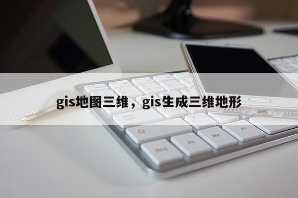 gis地圖三維，gis生成三維地形