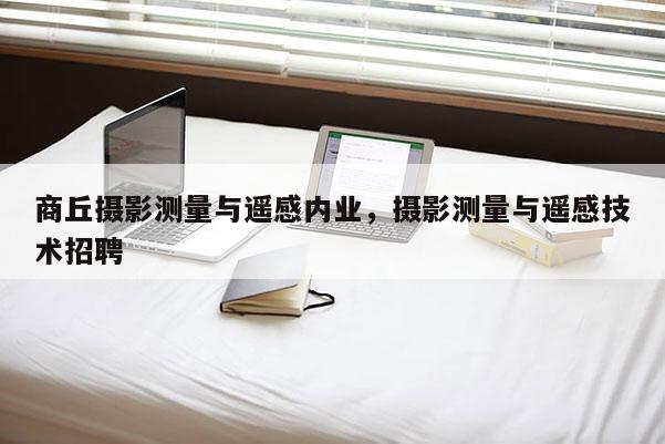 商丘攝影測量與遙感內業，攝影測量與遙感技術招聘