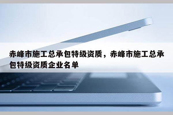 赤峰市施工總承包特級資質，赤峰市施工總承包特級資質企業名單