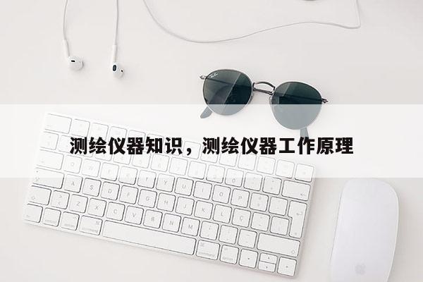 測繪儀器知識，測繪儀器工作原理