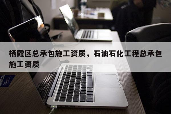 棲霞區(qū)總承包施工資質(zhì)，石油石化工程總承包施工資質(zhì)