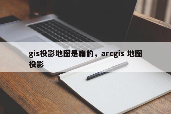 gis投影地圖是扁的，arcgis 地圖投影