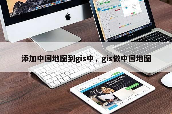 添加中國(guó)地圖到gis中，gis做中國(guó)地圖