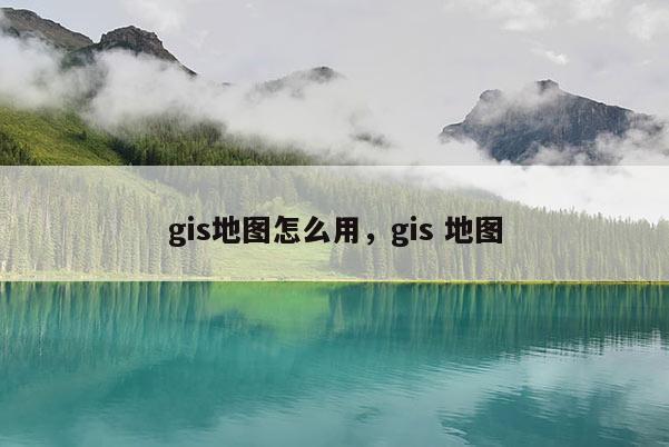 gis地圖怎么用，gis 地圖